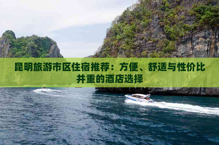 昆明旅游市区住宿推荐：方便、舒适与性价比并重的酒店选择