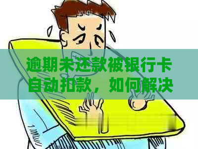 逾期未还款被银行卡自动扣款，如何解决这个问题？