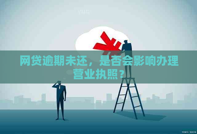 网贷逾期未还，是否会影响办理营业执照？