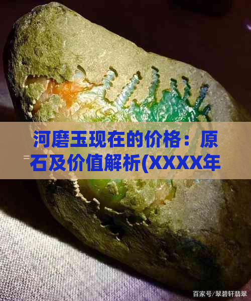 河磨玉现在的价格：原石及价值解析(XXXX年)