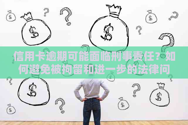 信用卡逾期可能面临刑事责任？如何避免被拘留和进一步的法律问题？