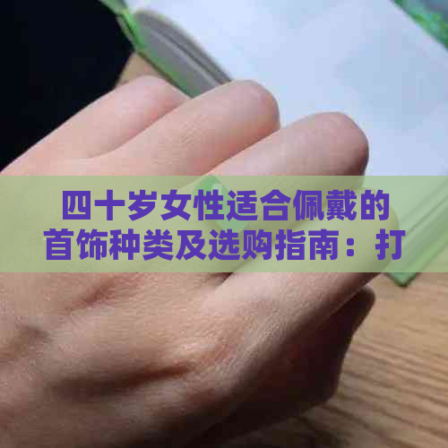 四十岁女性适合佩戴的首饰种类及选购指南：打造优雅成熟魅力的关键因素