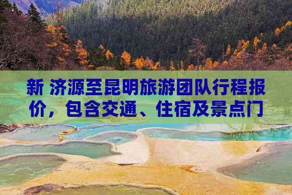 新 济源至昆明旅游团队行程报价，包含交通、住宿及景点门票费用