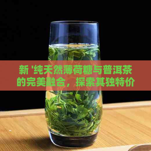 新 '纯天然薄荷糖与普洱茶的完美融合，探索其独特价格与口感'