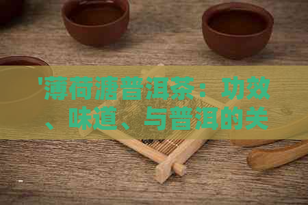 '薄荷溏普洱茶：功效、味道、与普洱的关系，以及普洱薄荷糖是什么茶？'