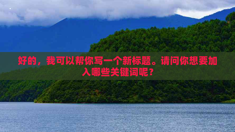 好的，我可以帮你写一个新标题。请问你想要加入哪些关键词呢？