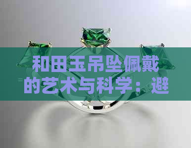 和田玉吊坠佩戴的艺术与科学：避免损害与保养秘诀