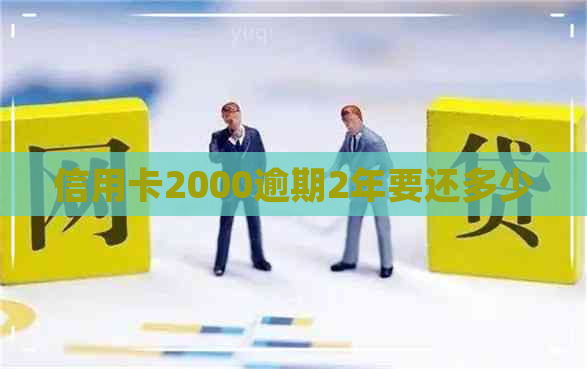 信用卡2000逾期2年要还多少