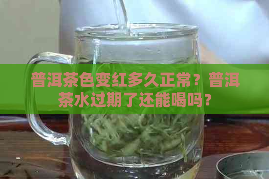 普洱茶色变红多久正常？普洱茶水过期了还能喝吗？