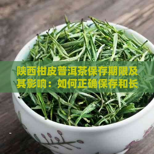 陕西柑皮普洱茶保存期限及其影响：如何正确保存和长茶叶寿命