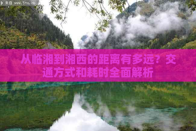 从临湘到湘西的距离有多远？交通方式和耗时全面解析