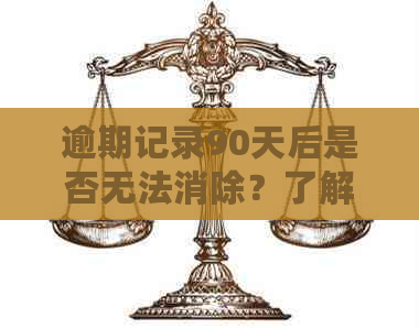 逾期记录90天后是否无法消除？了解相关政策和解决办法