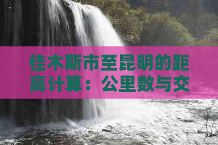 佳木斯市至昆明的距离计算：公里数与交通方式探讨