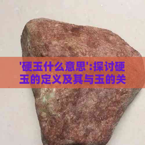 '硬玉什么意思':探讨硬玉的定义及其与玉的关系