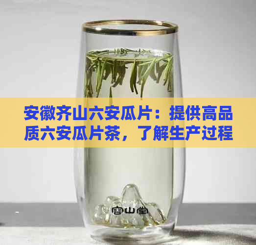 安徽齐山六安瓜片：提供高品质六安瓜片茶，了解生产过程与购买方式