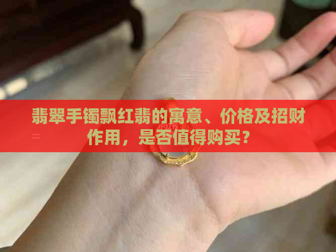 翡翠手镯飘红翡的寓意、价格及招财作用，是否值得购买？