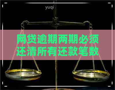 网贷逾期两期必须还清所有还款笔数吗