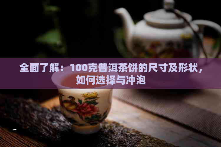 全面了解：100克普洱茶饼的尺寸及形状，如何选择与冲泡