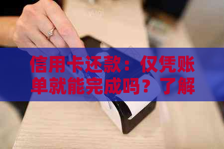 信用卡还款：仅凭账单就能完成吗？了解这些关键步骤和注意事项