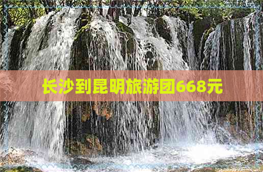 长沙到昆明旅游团668元