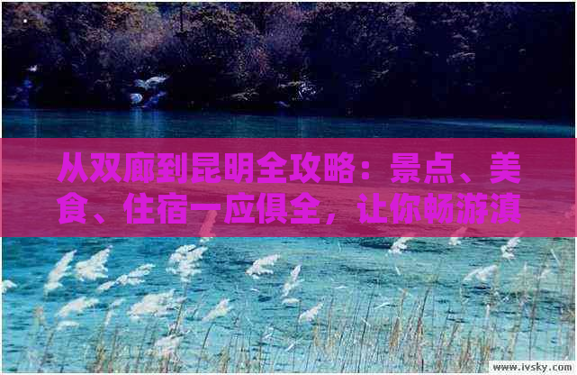 从双廊到昆明全攻略：景点、美食、住宿一应俱全，让你畅游滇池之美