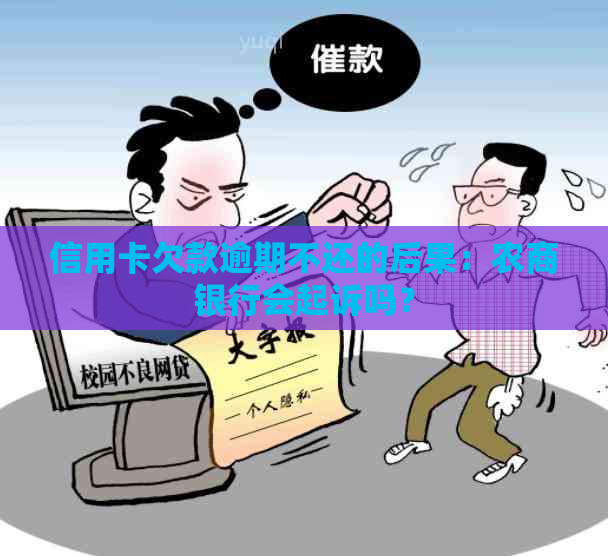 信用卡欠款逾期不还的后果：农商银行会起诉吗？