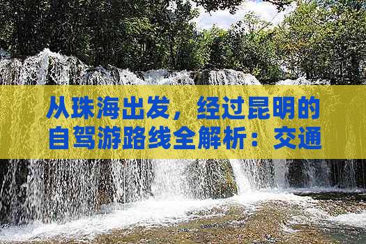 从珠海出发，经过昆明的自驾游路线全解析：交通、住宿、景点一应俱全