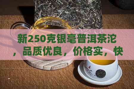 新250克银毫普洱茶沱，品质优良，价格实，快来选购！