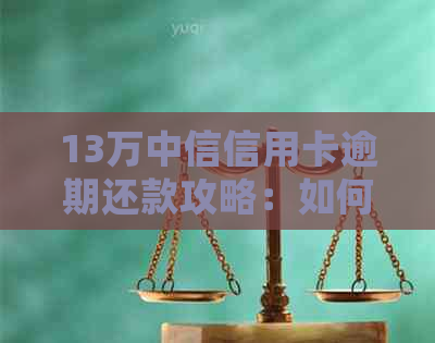 13万中信信用卡逾期还款攻略：如何处理和避免影响信用评分？