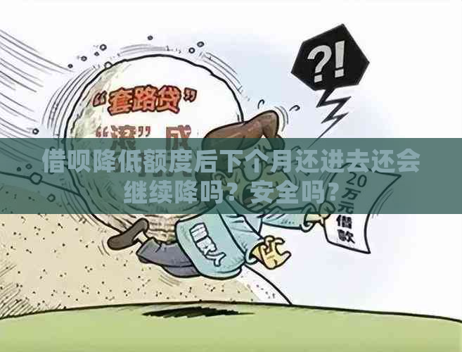 借呗降低额度后下个月还进去还会继续降吗？安全吗？