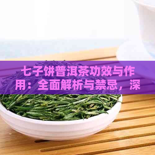 七子饼普洱茶功效与作用：全面解析与禁忌，深入了解其神奇效果