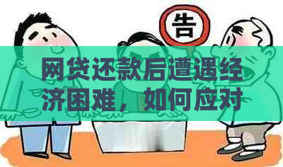 网贷还款后遭遇经济困难，如何应对？这里有解决方案！