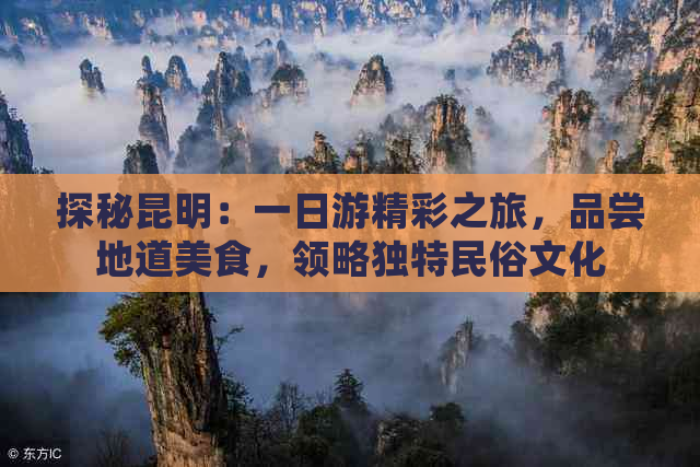 探秘昆明：一日游精彩之旅，品尝地道美食，领略独特民俗文化