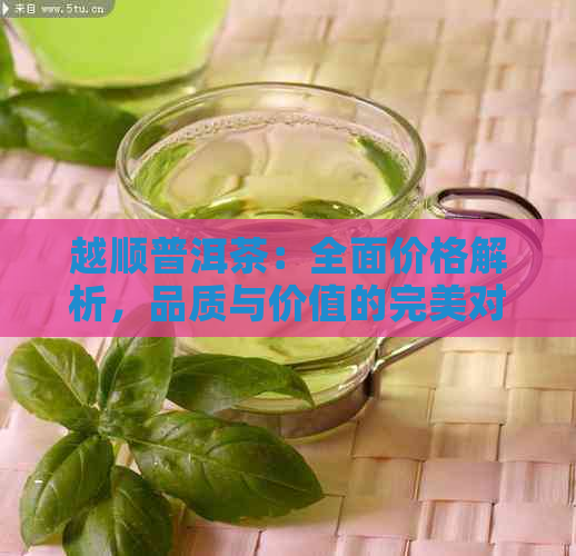 越顺普洱茶：全面价格解析，品质与价值的完美对齐