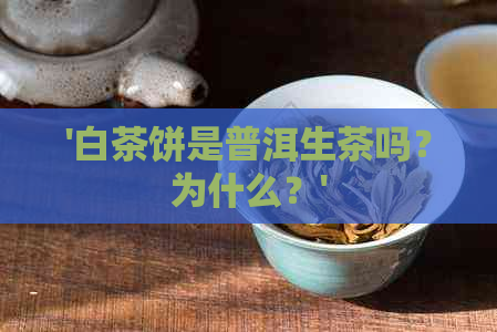 '白茶饼是普洱生茶吗？为什么？'