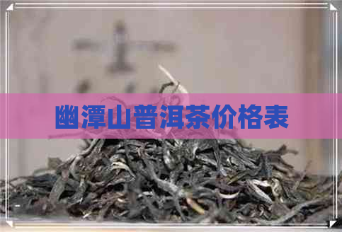 幽潭山普洱茶价格表