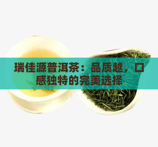 瑞佳源普洱茶：品质越，口感独特的完美选择