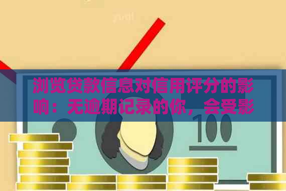 浏览贷款信息对信用评分的影响：无逾期记录的你，会受影响吗？