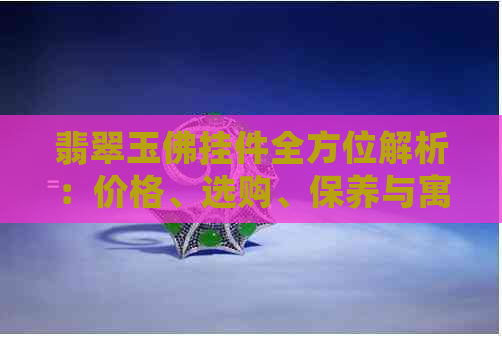 翡翠玉佛挂件全方位解析：价格、选购、保养与寓意，一次搞定！