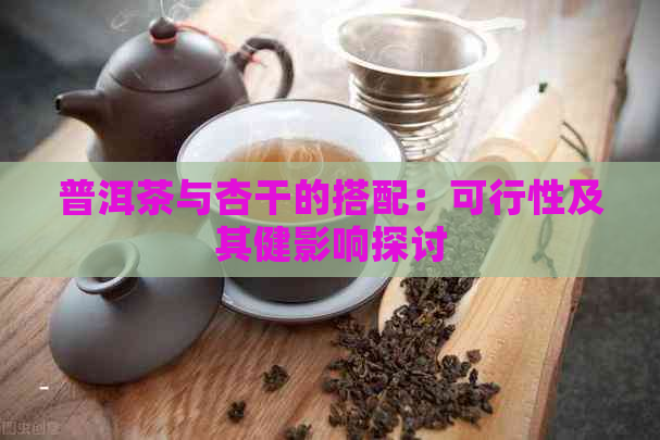 普洱茶与杏干的搭配：可行性及其健影响探讨