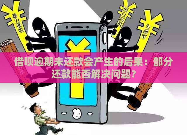 借呗逾期未还款会产生的后果：部分还款能否解决问题？