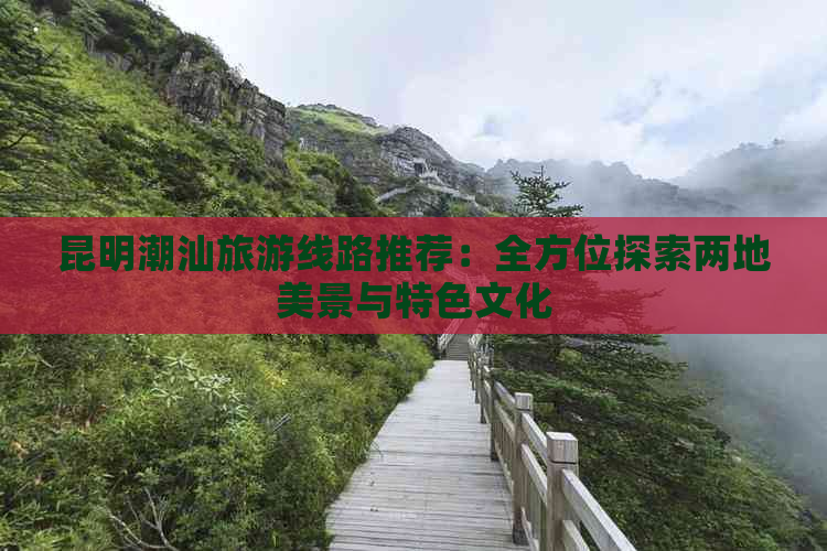 昆明潮汕旅游线路推荐：全方位探索两地美景与特色文化