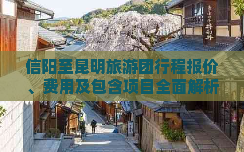 信阳至昆明旅游团行程报价、费用及包含项目全面解析，助您轻松规划完美旅行