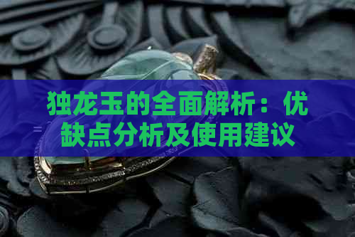 独龙玉的全面解析：优缺点分析及使用建议