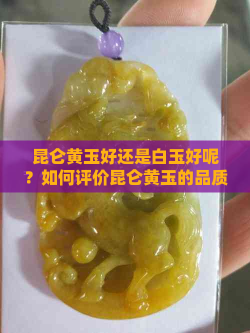 昆仑黄玉好还是白玉好呢？如何评价昆仑黄玉的品质？