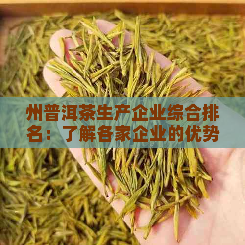 州普洱茶生产企业综合排名：了解各家企业的优势、产品特点及市场口碑