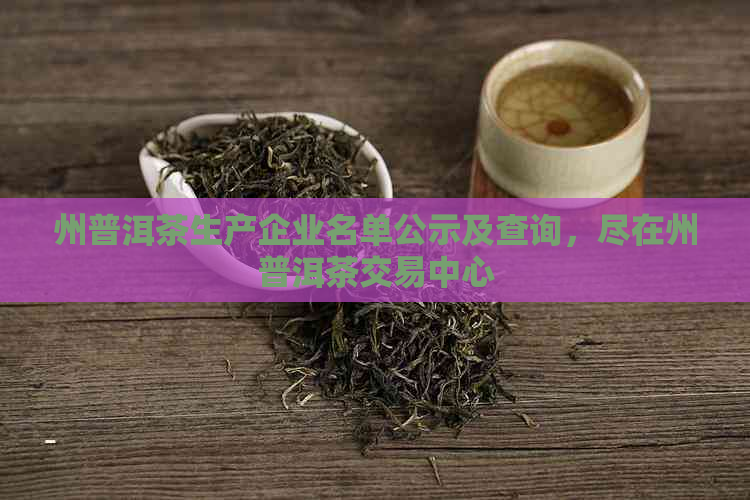 州普洱茶生产企业名单公示及查询，尽在州普洱茶交易中心