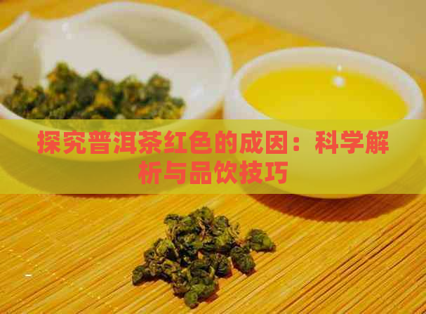 探究普洱茶红色的成因：科学解析与品饮技巧