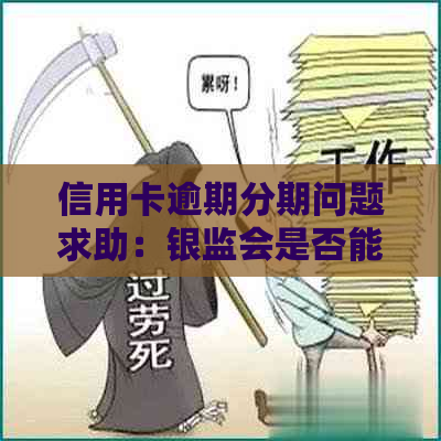 信用卡逾期分期问题求助：银监会是否能解决？