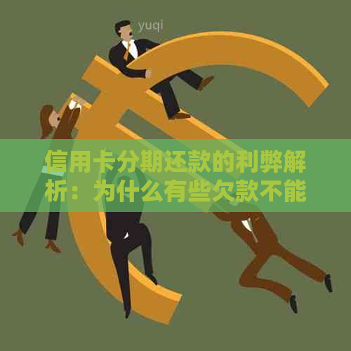 信用卡分期还款的利弊解析：为什么有些欠款不能分期偿还？